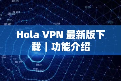 Hola VPN 最新版下载｜功能介绍