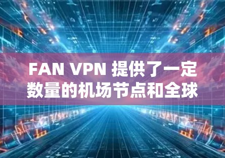 FAN VPN 提供了一定数量的机场节点和全球线路推荐，帮助用户访问国际网站或在机场附近使用VPN。以下是一些推荐的信息