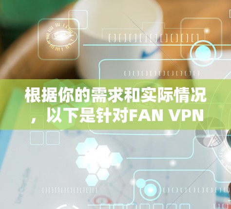 根据你的需求和实际情况，以下是针对FAN VPN翻墙软件和梯子工具的详细分析