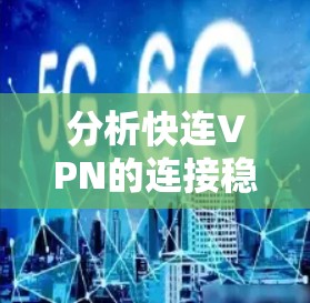 分析快连VPN的连接稳定性，可以从以下几个方面入手