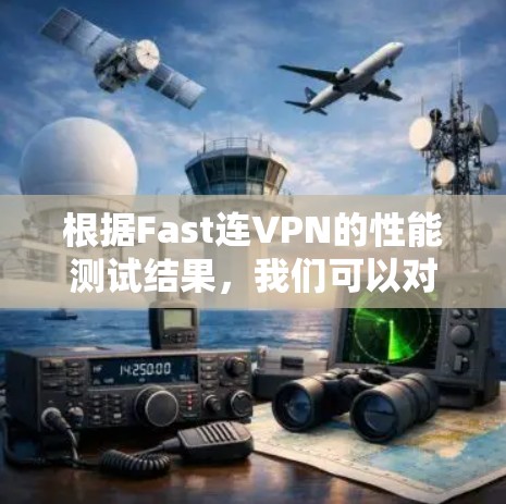 根据Fast连VPN的性能测试结果，我们可以对VPN的性能进行如下排行和总结建议