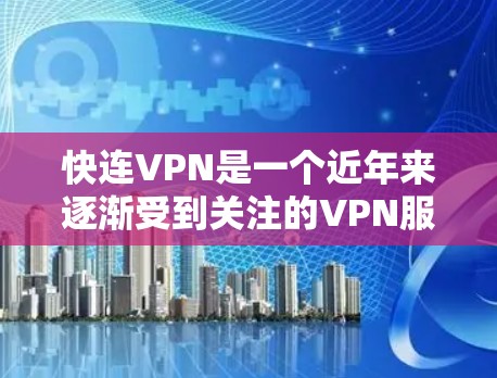 快连VPN是一个近年来逐渐受到关注的VPN服务项目，如果你正在寻找一个功能强大、用户体验优秀的VPN加速器，那么以下是一个关于它的详细介绍，包括其功能介绍