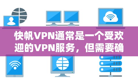 快帆VPN通常是一个受欢迎的VPN服务，但需要确认其下载和使用的合法性。以下是几个可靠的VPN下载入口