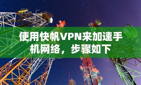使用快帆VPN来加速手机网络，步骤如下