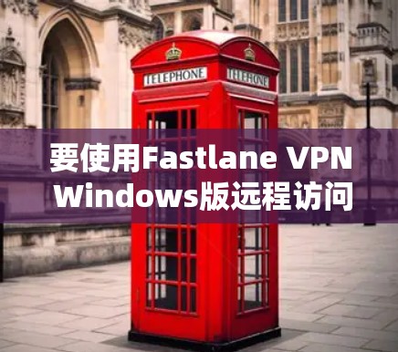 要使用Fastlane VPN Windows版远程访问电脑，您可以按照以下步骤进行