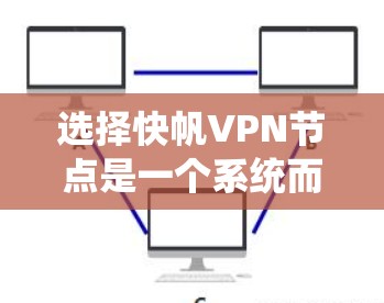 选择快帆VPN节点是一个系统而复杂的流程，涉及多个步骤和因素。以下是一个清晰的指南，帮助您顺利完成这一过程