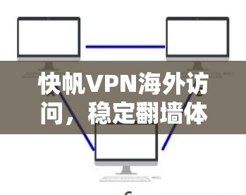 快帆VPN海外访问，稳定翻墙体验解析
