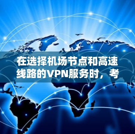 在选择机场节点和高速线路的VPN服务时，考虑以下因素以确保最佳体验