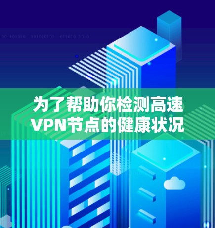 为了帮助你检测高速VPN节点的健康状况以及测试你的高速网络，以下是一些详细的步骤和建议