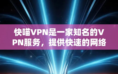快喵VPN是一家知名的VPN服务，提供快速的网络连接和安全的加密传输功能。关于快喵VPN在中国的访问和稳定性测试，以下是一些信息
