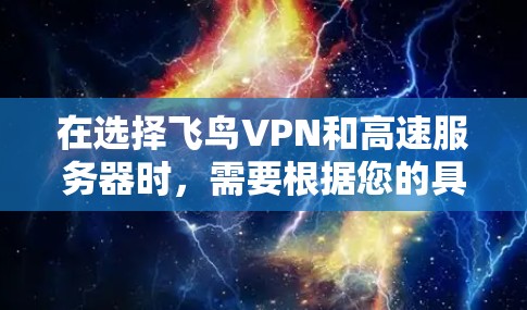 在选择飞鸟VPN和高速服务器时，需要根据您的具体需求和情况来决定最适合的方案。以下是一些关键点和建议，帮助您更好地进行选择