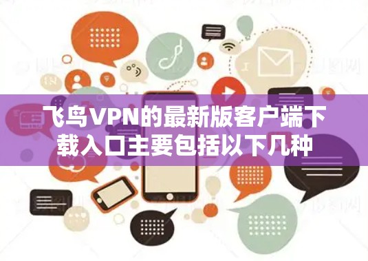 飞鸟VPN的最新版客户端下载入口主要包括以下几种