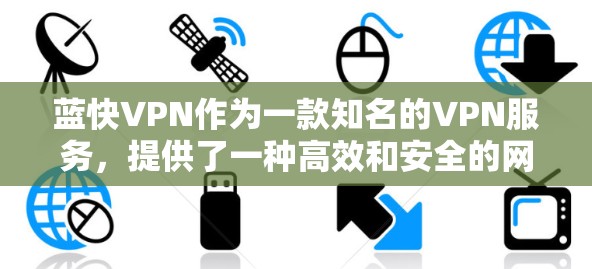蓝快VPN作为一款知名的VPN服务，提供了一种高效和安全的网络连接方式。以下是对蓝快VPN安卓版的详细指南，帮助您更好地使用其功能