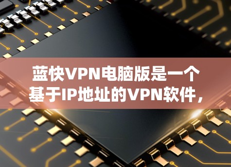 蓝快VPN电脑版是一个基于IP地址的VPN软件，适用于Windows和Mac系统。以下是安装蓝快VPN电脑版的步骤