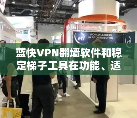蓝快VPN翻墙软件和稳定梯子工具在功能、适用场景和优缺点方面存在差异。以下是对两者的核心对比的详细分析