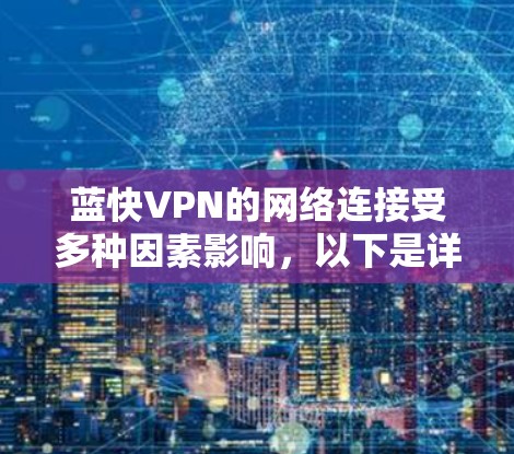 蓝快VPN的网络连接受多种因素影响，以下是详细的分析和建议