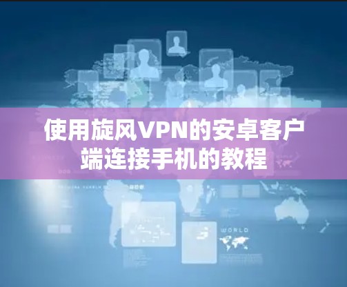 使用旋风VPN的安卓客户端连接手机的教程