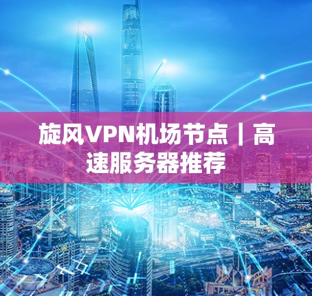 旋风VPN机场节点｜高速服务器推荐