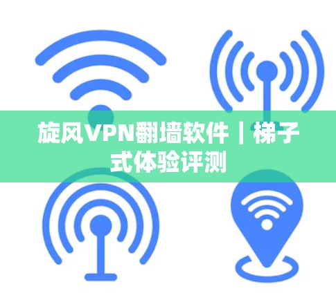 旋风VPN翻墙软件｜梯子式体验评测