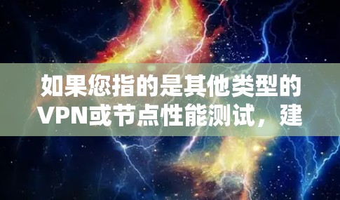 如果您指的是其他类型的VPN或节点性能测试，建议您在不同的协议或网络层层面上进行分析。旋风VPN的核心优势在于其端到端加密和低延迟特性，适合需要可靠性和安全性保障的用户