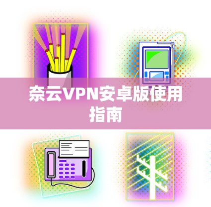 奈云VPN安卓版使用指南