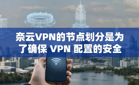 奈云VPN的节点划分是为了确保 VPN 配置的安全性和稳定性。以下是对奈云 VPN 节点的详细列表和测试结果