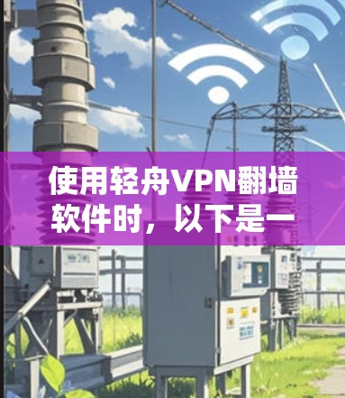 使用轻舟VPN翻墙软件时，以下是一步步的操作指南，帮助你顺利完成配置和使用