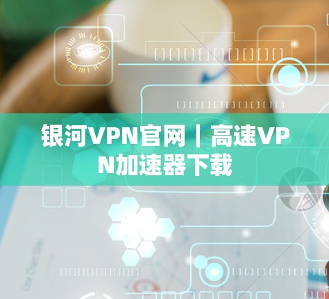 银河VPN官网｜高速VPN加速器下载