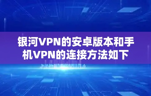 银河VPN的安卓版本和手机VPN的连接方法如下