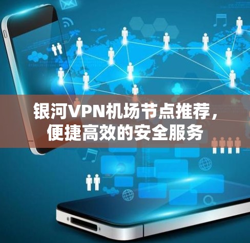 银河VPN机场节点推荐，便捷高效的安全服务