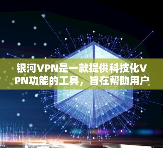 银河VPN是一款提供科技化VPN功能的工具，旨在帮助用户安全访问国际互联网。以下是关于银河VPN的一些关键信息，帮助你更好地理解其功能和使用场景