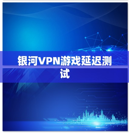 银河VPN游戏延迟测试