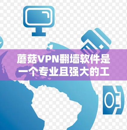 蘑菇VPN翻墙软件是一个专业且强大的工具，帮助用户轻松连接到国内服务器，享受多端VPN服务。以下是对该软件的详细介绍