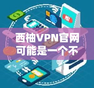 西柚VPN官网可能是一个不太常见的VPN服务网站，如果你在寻找高速VPN或安全VPN服务，可能需要参考一些常见的VPN推荐平台，例如