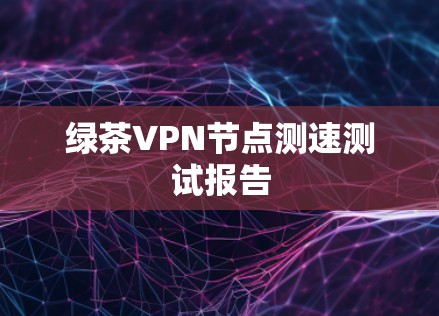 绿茶VPN节点测速测试报告