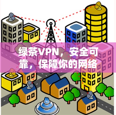 绿茶VPN，安全可靠，保障你的网络之旅