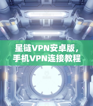 星链VPN安卓版，手机VPN连接教程
