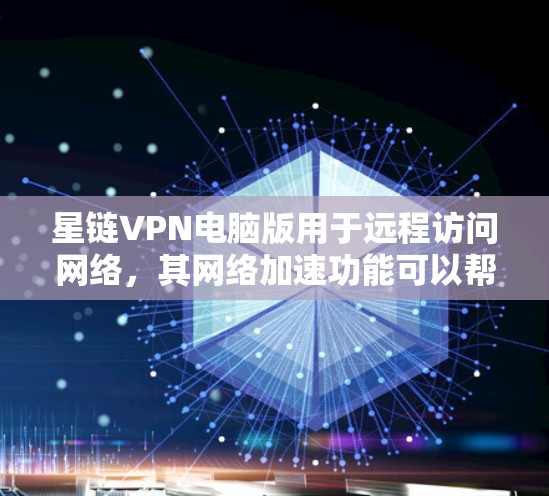 星链VPN电脑版用于远程访问网络，其网络加速功能可以帮助优化数据流量，提升连接速度。以下是一些关于星链VPN电脑版网络加速设置的指南和信息