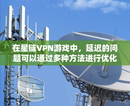 在星链VPN游戏中，延迟的问题可以通过多种方法进行优化和解决。以下是一个系统化的解决方案