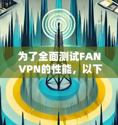 为了全面测试FAN VPN的性能，以下是一步步的步骤说明