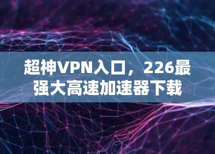 超神VPN入口，226最强大高速加速器下载