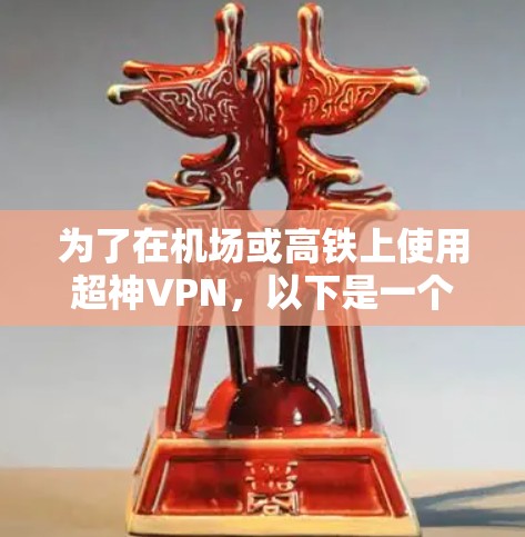 为了在机场或高铁上使用超神VPN，以下是一个分步骤的指南