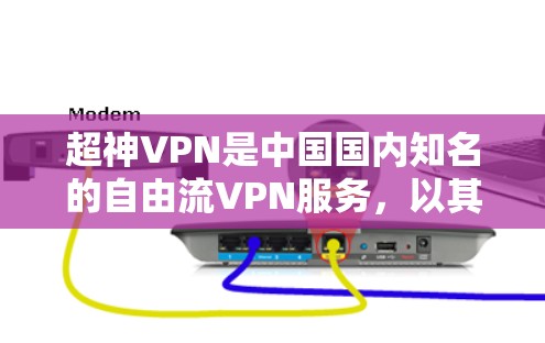 超神VPN是中国国内知名的自由流VPN服务，以其稳定、可靠、且覆盖广的特性著称。以下是关于这条线的稳定访问体验的分析