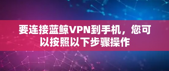 要连接蓝鲸VPN到手机，您可以按照以下步骤操作