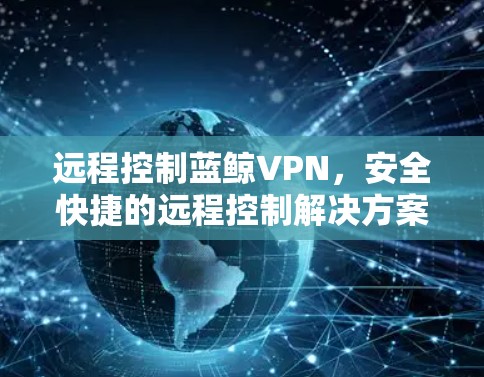 远程控制蓝鲸VPN，安全快捷的远程控制解决方案