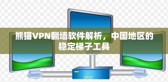 熊猫VPN翻墙软件解析，中国地区的稳定梯子工具