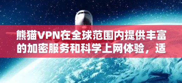 熊猫VPN在全球范围内提供丰富的加密服务和科学上网体验，适用于留学生、旅行者和国际访问者。以下是其主要特点和影响