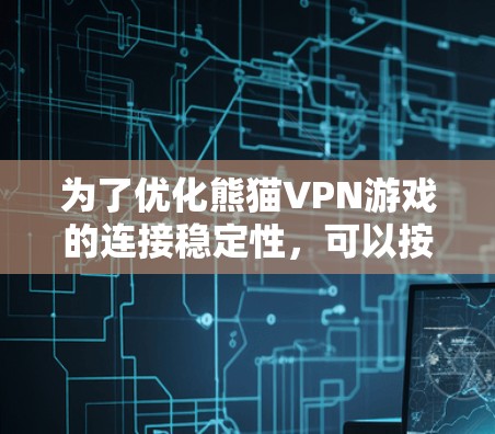 为了优化熊猫VPN游戏的连接稳定性，可以按照以下步骤进行排查和优化