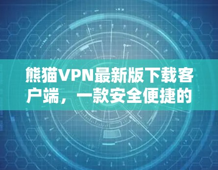 熊猫VPN最新版下载客户端，一款安全便捷的VPN选择
