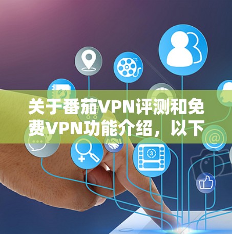 关于番茄VPN评测和免费VPN功能介绍，以下是详细的分析和建议